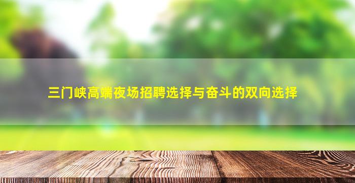 三门峡高端夜场招聘选择与奋斗的双向选择